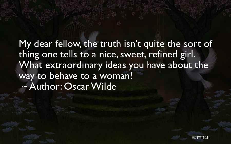 Oscar Wilde Quotes: My Dear Fellow, The Truth Isn't Quite The Sort Of Thing One Tells To A Nice, Sweet, Refined Girl. What