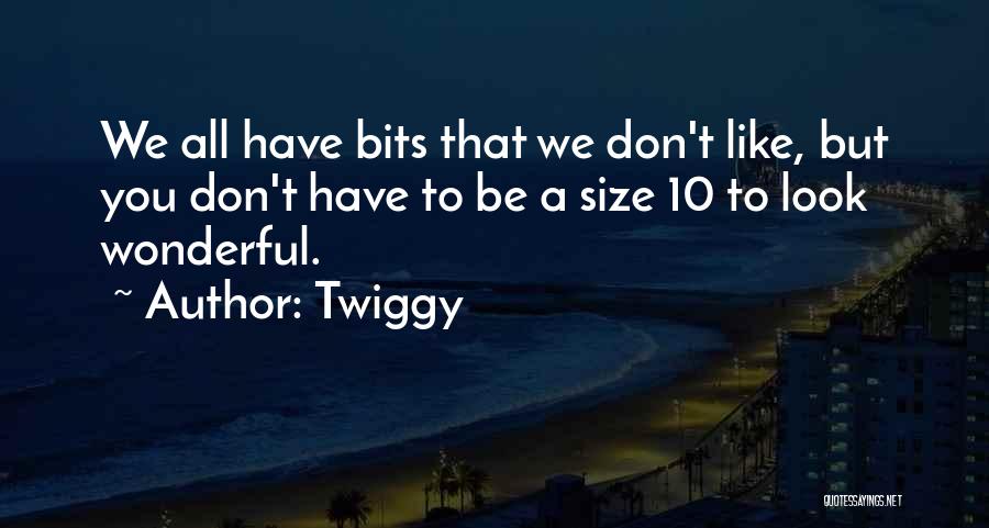 Twiggy Quotes: We All Have Bits That We Don't Like, But You Don't Have To Be A Size 10 To Look Wonderful.