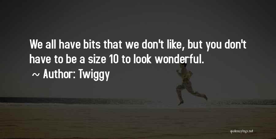 Twiggy Quotes: We All Have Bits That We Don't Like, But You Don't Have To Be A Size 10 To Look Wonderful.