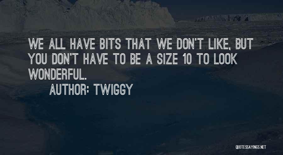 Twiggy Quotes: We All Have Bits That We Don't Like, But You Don't Have To Be A Size 10 To Look Wonderful.