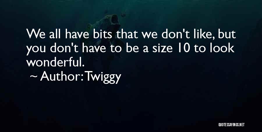 Twiggy Quotes: We All Have Bits That We Don't Like, But You Don't Have To Be A Size 10 To Look Wonderful.