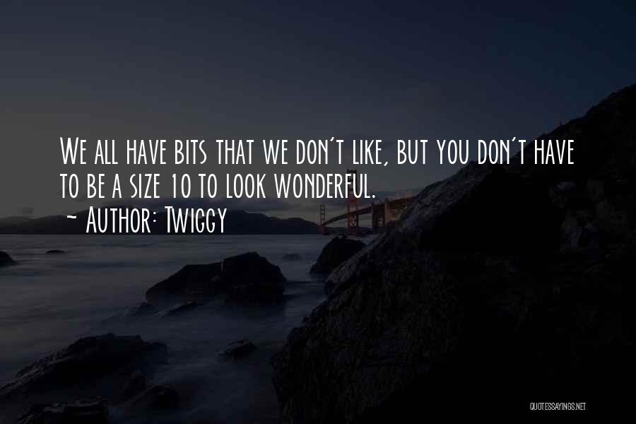 Twiggy Quotes: We All Have Bits That We Don't Like, But You Don't Have To Be A Size 10 To Look Wonderful.