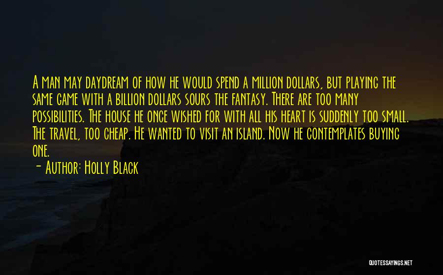 Holly Black Quotes: A Man May Daydream Of How He Would Spend A Million Dollars, But Playing The Same Game With A Billion