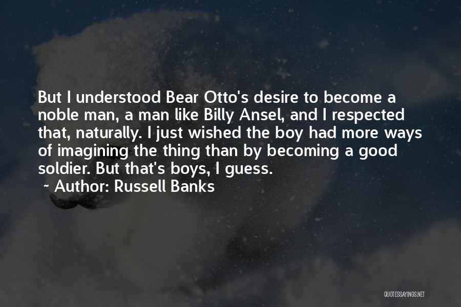 Russell Banks Quotes: But I Understood Bear Otto's Desire To Become A Noble Man, A Man Like Billy Ansel, And I Respected That,