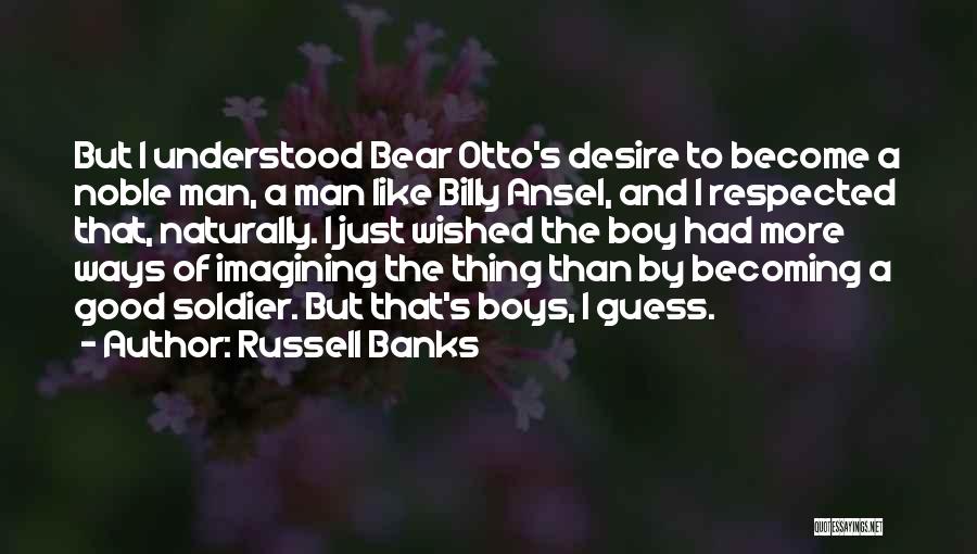 Russell Banks Quotes: But I Understood Bear Otto's Desire To Become A Noble Man, A Man Like Billy Ansel, And I Respected That,