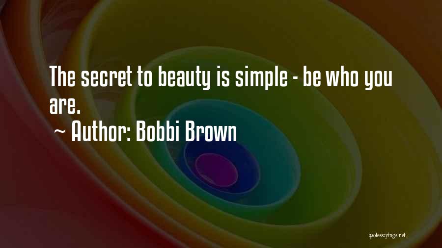 Bobbi Brown Quotes: The Secret To Beauty Is Simple - Be Who You Are.