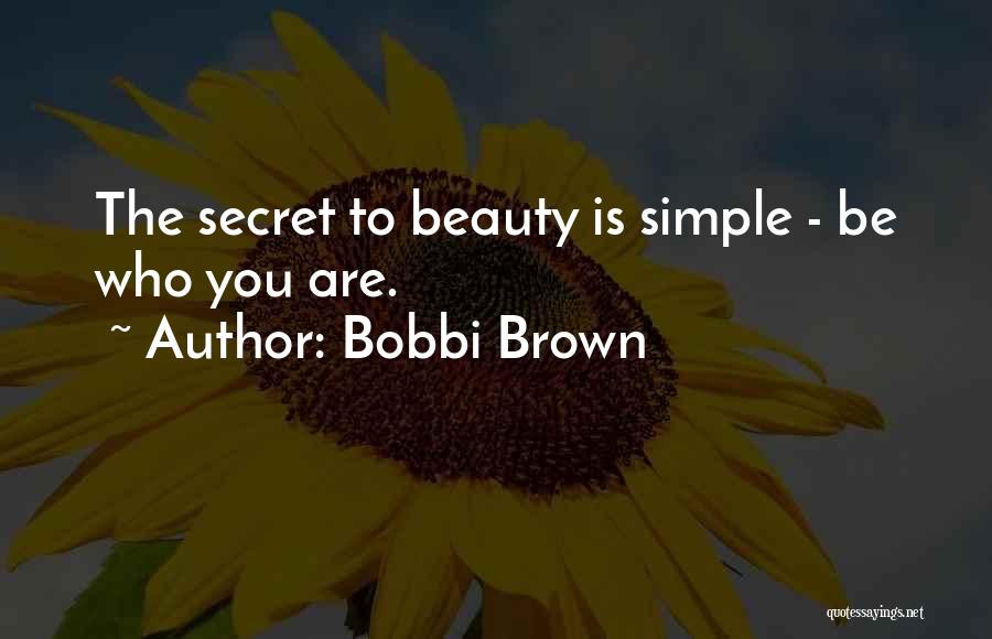 Bobbi Brown Quotes: The Secret To Beauty Is Simple - Be Who You Are.