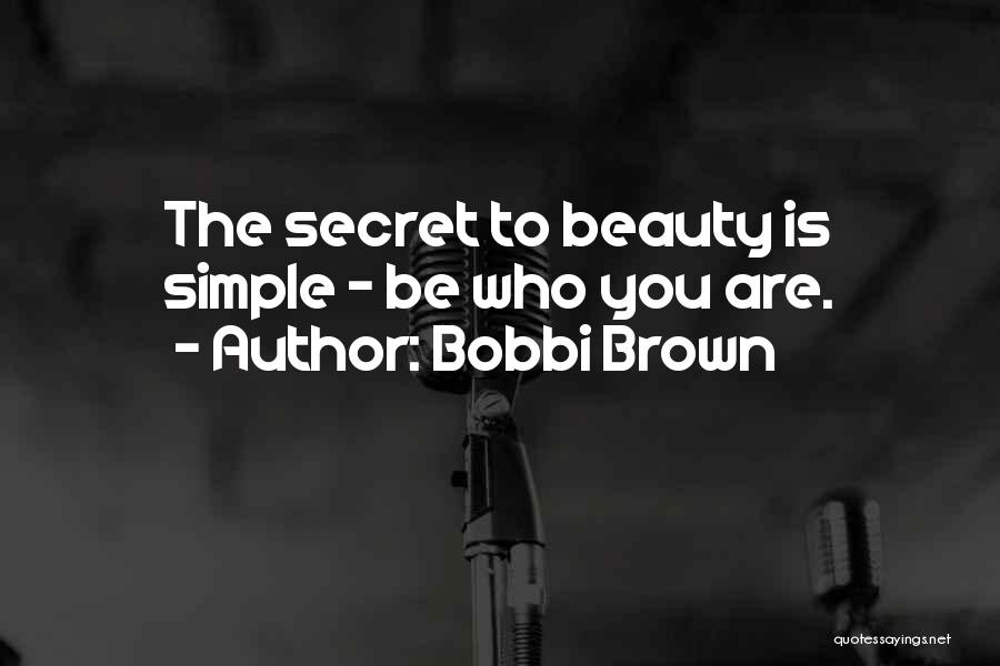 Bobbi Brown Quotes: The Secret To Beauty Is Simple - Be Who You Are.