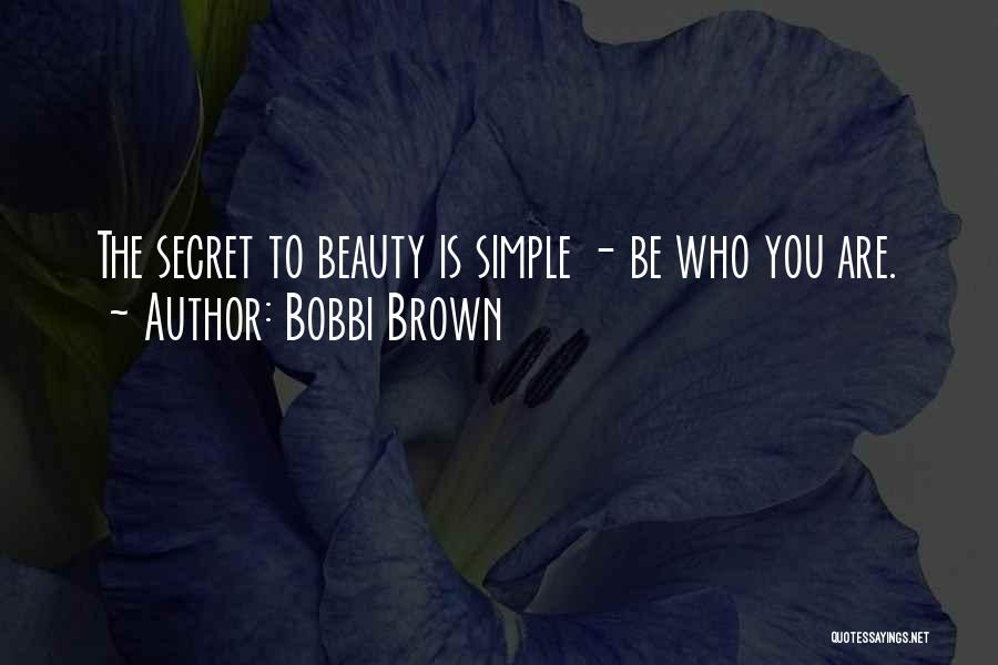 Bobbi Brown Quotes: The Secret To Beauty Is Simple - Be Who You Are.