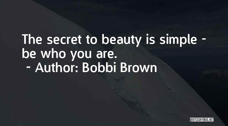 Bobbi Brown Quotes: The Secret To Beauty Is Simple - Be Who You Are.