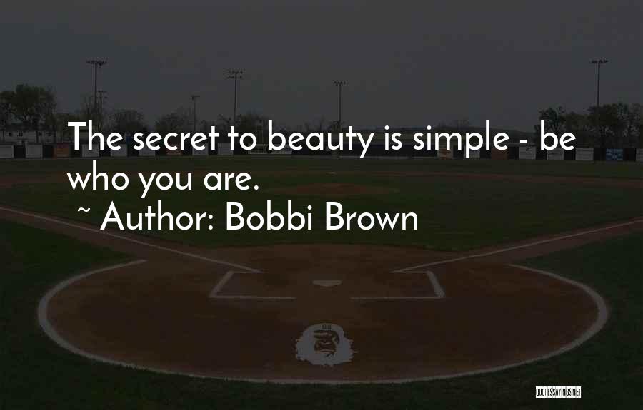 Bobbi Brown Quotes: The Secret To Beauty Is Simple - Be Who You Are.