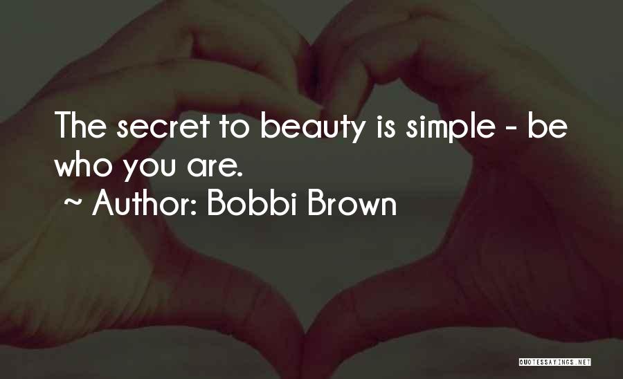 Bobbi Brown Quotes: The Secret To Beauty Is Simple - Be Who You Are.