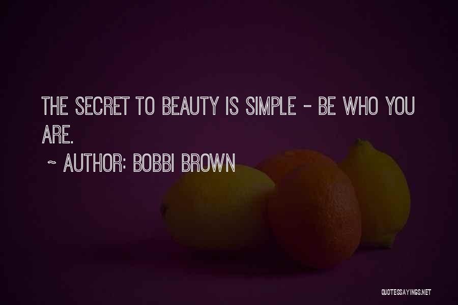 Bobbi Brown Quotes: The Secret To Beauty Is Simple - Be Who You Are.