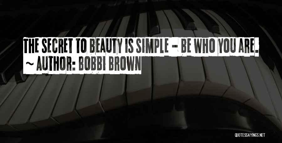 Bobbi Brown Quotes: The Secret To Beauty Is Simple - Be Who You Are.