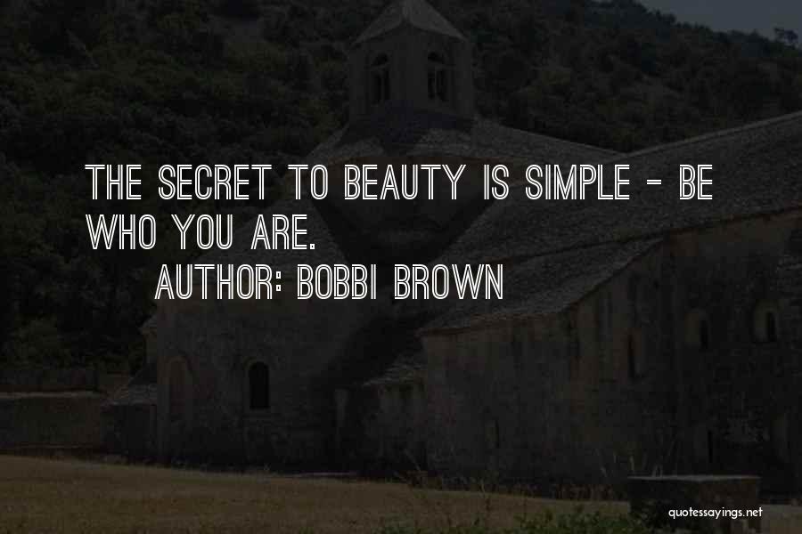 Bobbi Brown Quotes: The Secret To Beauty Is Simple - Be Who You Are.