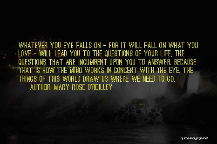 Mary Rose O'Reilley Quotes: Whatever You Eye Falls On - For It Will Fall On What You Love - Will Lead You To The