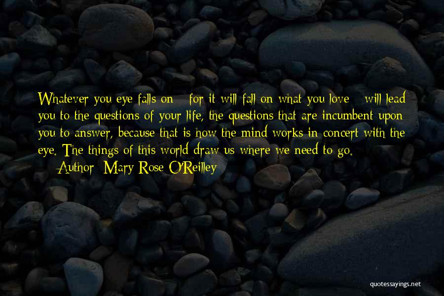 Mary Rose O'Reilley Quotes: Whatever You Eye Falls On - For It Will Fall On What You Love - Will Lead You To The