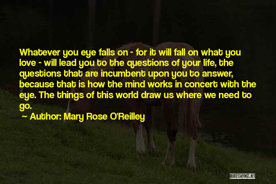 Mary Rose O'Reilley Quotes: Whatever You Eye Falls On - For It Will Fall On What You Love - Will Lead You To The