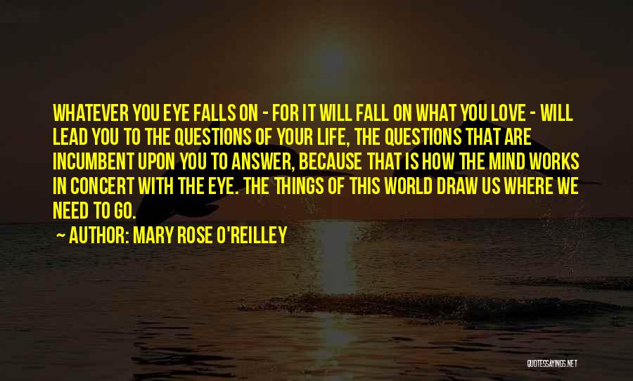 Mary Rose O'Reilley Quotes: Whatever You Eye Falls On - For It Will Fall On What You Love - Will Lead You To The