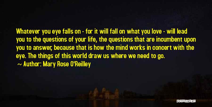 Mary Rose O'Reilley Quotes: Whatever You Eye Falls On - For It Will Fall On What You Love - Will Lead You To The