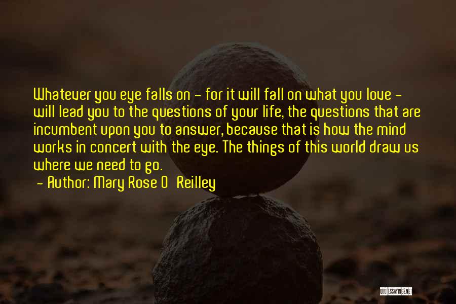 Mary Rose O'Reilley Quotes: Whatever You Eye Falls On - For It Will Fall On What You Love - Will Lead You To The