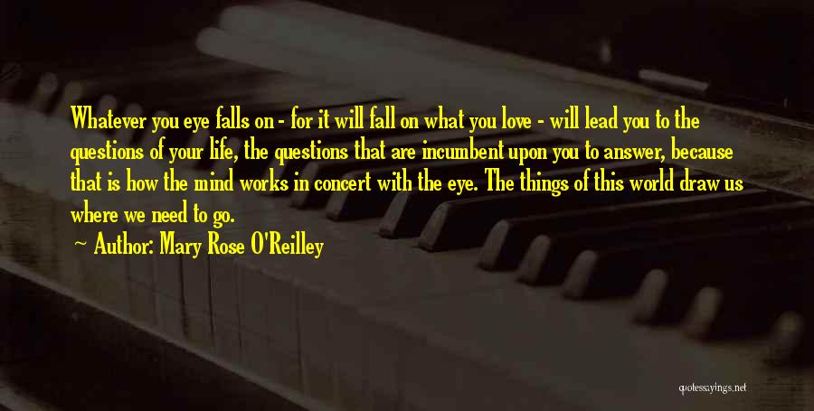 Mary Rose O'Reilley Quotes: Whatever You Eye Falls On - For It Will Fall On What You Love - Will Lead You To The