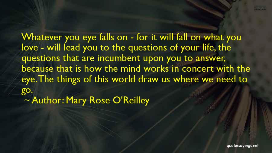 Mary Rose O'Reilley Quotes: Whatever You Eye Falls On - For It Will Fall On What You Love - Will Lead You To The