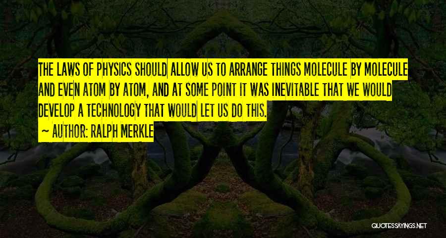Ralph Merkle Quotes: The Laws Of Physics Should Allow Us To Arrange Things Molecule By Molecule And Even Atom By Atom, And At