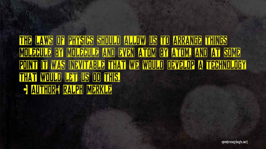 Ralph Merkle Quotes: The Laws Of Physics Should Allow Us To Arrange Things Molecule By Molecule And Even Atom By Atom, And At