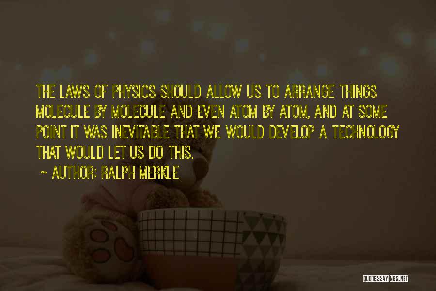 Ralph Merkle Quotes: The Laws Of Physics Should Allow Us To Arrange Things Molecule By Molecule And Even Atom By Atom, And At