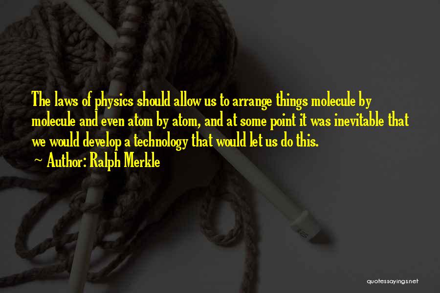 Ralph Merkle Quotes: The Laws Of Physics Should Allow Us To Arrange Things Molecule By Molecule And Even Atom By Atom, And At