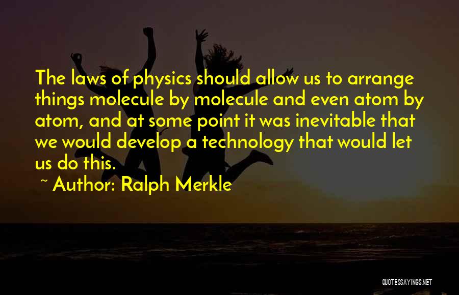 Ralph Merkle Quotes: The Laws Of Physics Should Allow Us To Arrange Things Molecule By Molecule And Even Atom By Atom, And At