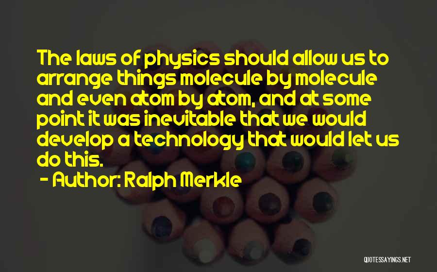 Ralph Merkle Quotes: The Laws Of Physics Should Allow Us To Arrange Things Molecule By Molecule And Even Atom By Atom, And At