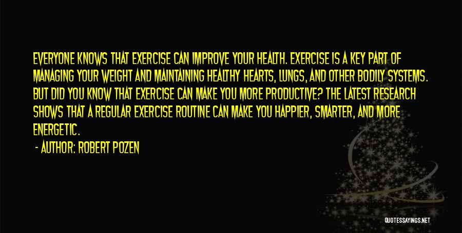Robert Pozen Quotes: Everyone Knows That Exercise Can Improve Your Health. Exercise Is A Key Part Of Managing Your Weight And Maintaining Healthy