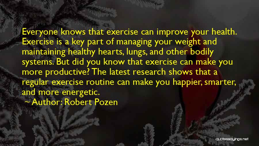 Robert Pozen Quotes: Everyone Knows That Exercise Can Improve Your Health. Exercise Is A Key Part Of Managing Your Weight And Maintaining Healthy
