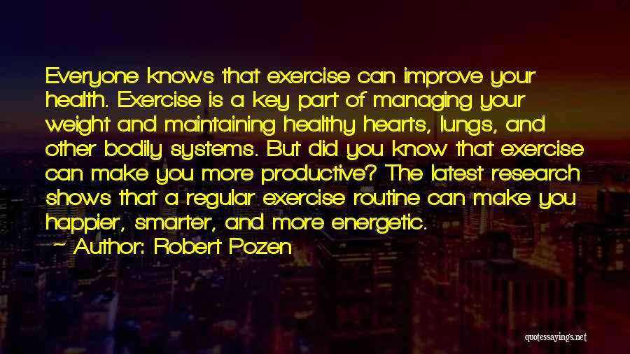 Robert Pozen Quotes: Everyone Knows That Exercise Can Improve Your Health. Exercise Is A Key Part Of Managing Your Weight And Maintaining Healthy