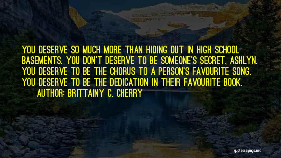 Brittainy C. Cherry Quotes: You Deserve So Much More Than Hiding Out In High School Basements. You Don't Deserve To Be Someone's Secret, Ashlyn.