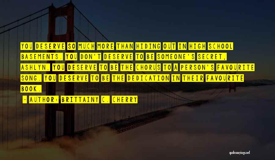 Brittainy C. Cherry Quotes: You Deserve So Much More Than Hiding Out In High School Basements. You Don't Deserve To Be Someone's Secret, Ashlyn.