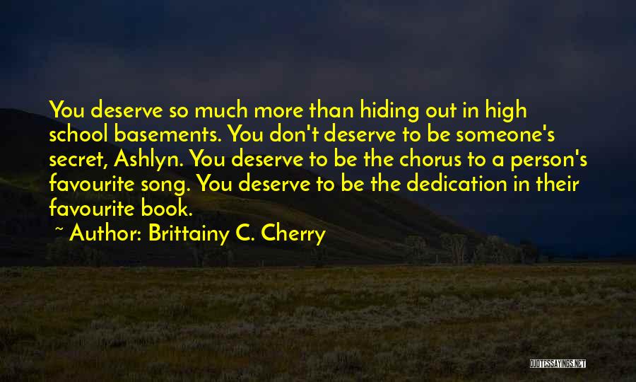 Brittainy C. Cherry Quotes: You Deserve So Much More Than Hiding Out In High School Basements. You Don't Deserve To Be Someone's Secret, Ashlyn.