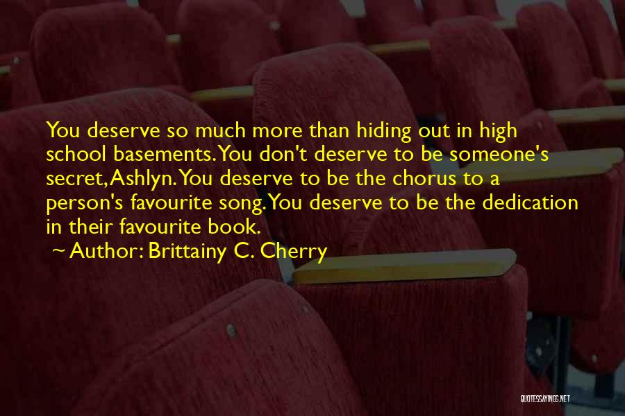 Brittainy C. Cherry Quotes: You Deserve So Much More Than Hiding Out In High School Basements. You Don't Deserve To Be Someone's Secret, Ashlyn.