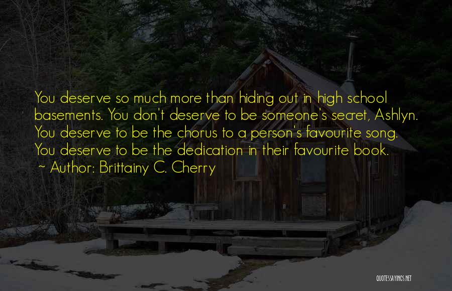 Brittainy C. Cherry Quotes: You Deserve So Much More Than Hiding Out In High School Basements. You Don't Deserve To Be Someone's Secret, Ashlyn.