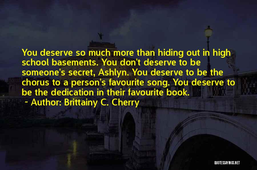 Brittainy C. Cherry Quotes: You Deserve So Much More Than Hiding Out In High School Basements. You Don't Deserve To Be Someone's Secret, Ashlyn.