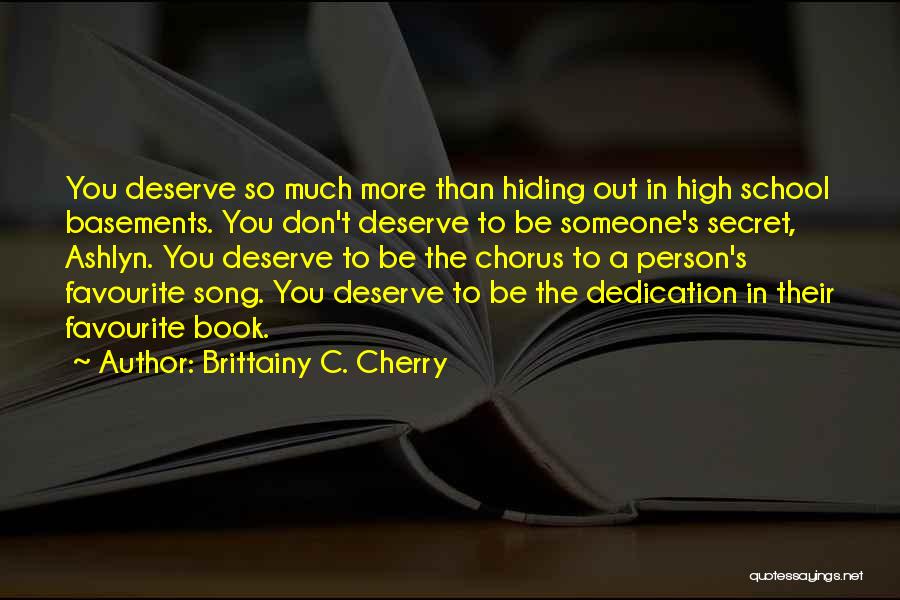 Brittainy C. Cherry Quotes: You Deserve So Much More Than Hiding Out In High School Basements. You Don't Deserve To Be Someone's Secret, Ashlyn.