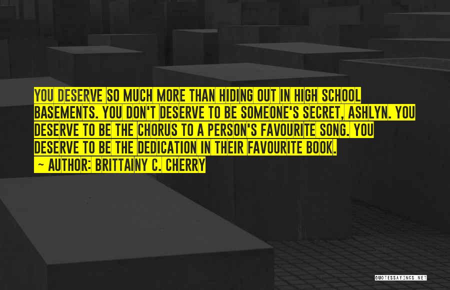 Brittainy C. Cherry Quotes: You Deserve So Much More Than Hiding Out In High School Basements. You Don't Deserve To Be Someone's Secret, Ashlyn.