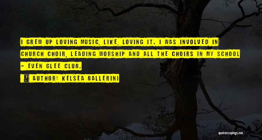 Kelsea Ballerini Quotes: I Grew Up Loving Music, Like, Loving It. I Was Involved In Church Choir, Leading Worship And All The Choirs