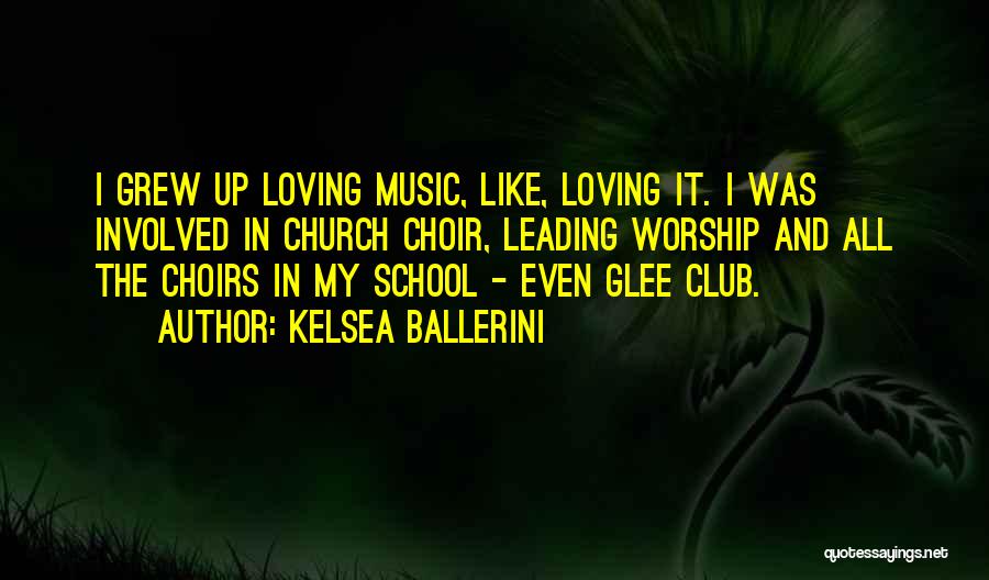 Kelsea Ballerini Quotes: I Grew Up Loving Music, Like, Loving It. I Was Involved In Church Choir, Leading Worship And All The Choirs