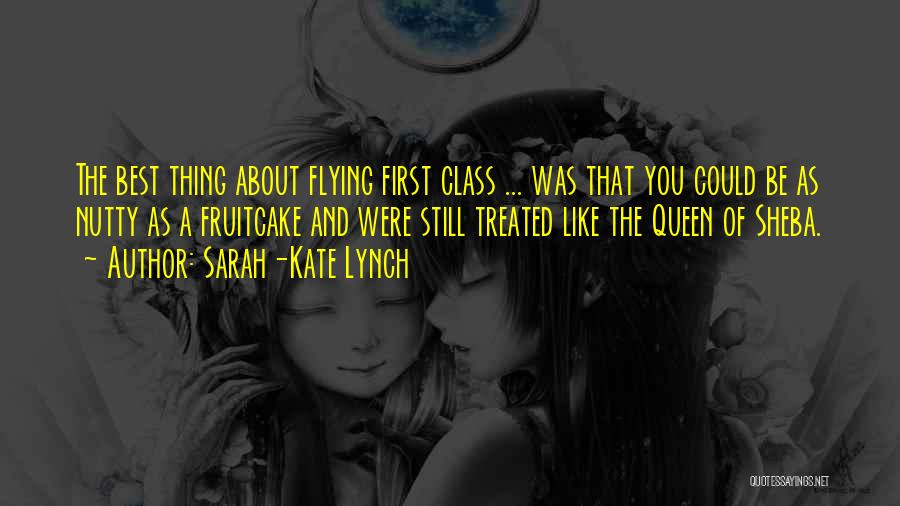 Sarah-Kate Lynch Quotes: The Best Thing About Flying First Class ... Was That You Could Be As Nutty As A Fruitcake And Were