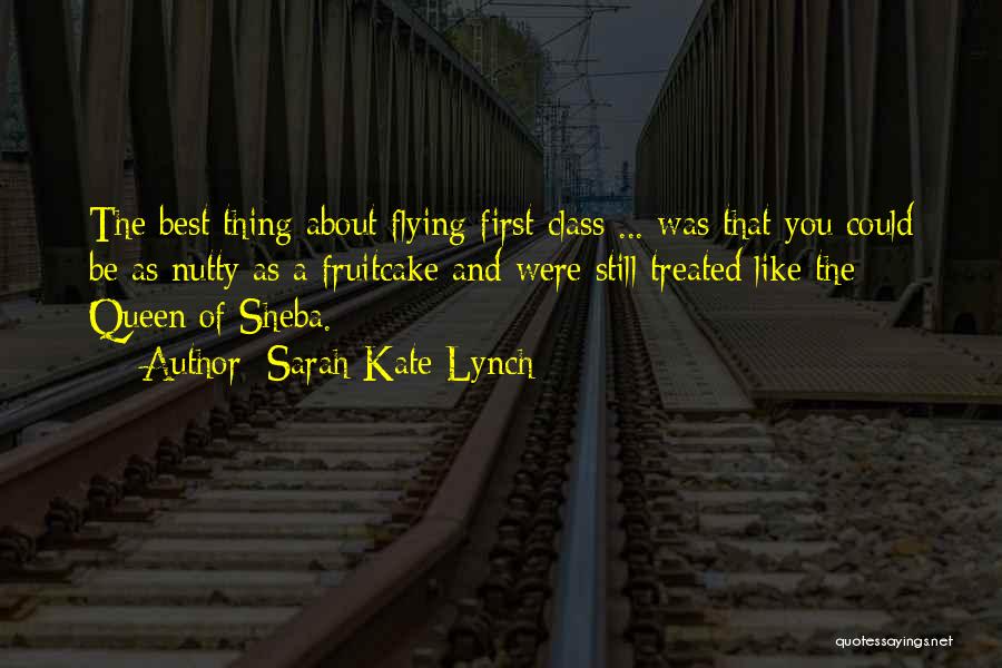 Sarah-Kate Lynch Quotes: The Best Thing About Flying First Class ... Was That You Could Be As Nutty As A Fruitcake And Were