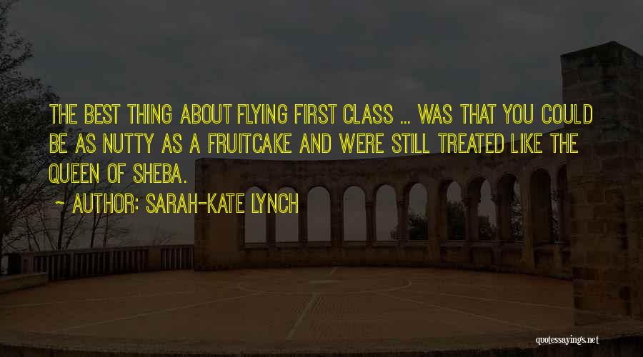 Sarah-Kate Lynch Quotes: The Best Thing About Flying First Class ... Was That You Could Be As Nutty As A Fruitcake And Were