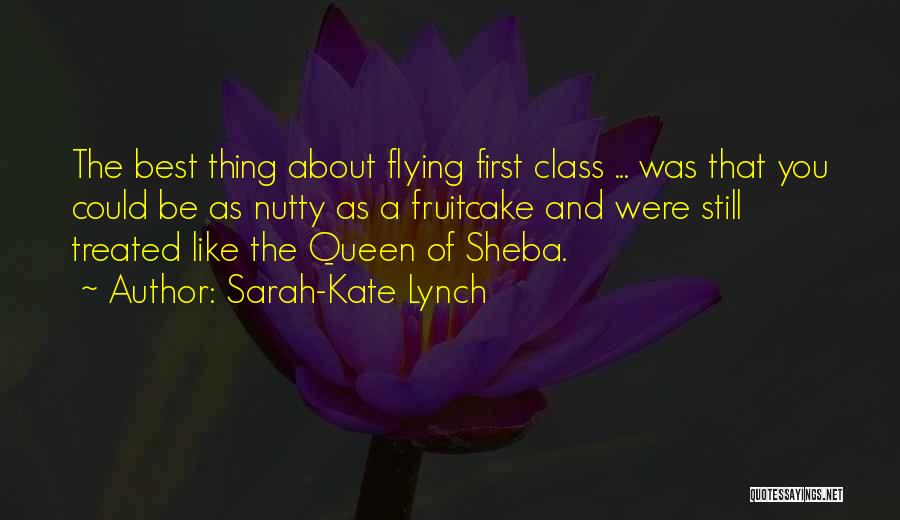 Sarah-Kate Lynch Quotes: The Best Thing About Flying First Class ... Was That You Could Be As Nutty As A Fruitcake And Were